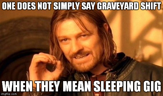 One Does Not Simply | ONE DOES NOT SIMPLY SAY GRAVEYARD SHIFT; WHEN THEY MEAN SLEEPING GIG | image tagged in memes,one does not simply | made w/ Imgflip meme maker