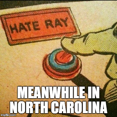 MEANWHILE IN NORTH CAROLINA | image tagged in hate ray | made w/ Imgflip meme maker