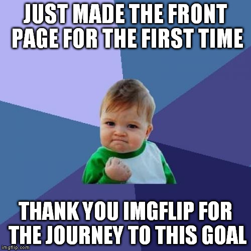 What a great feeling!  Up there with the big dogs. | JUST MADE THE FRONT PAGE FOR THE FIRST TIME; THANK YOU IMGFLIP FOR THE JOURNEY TO THIS GOAL | image tagged in memes,success kid | made w/ Imgflip meme maker