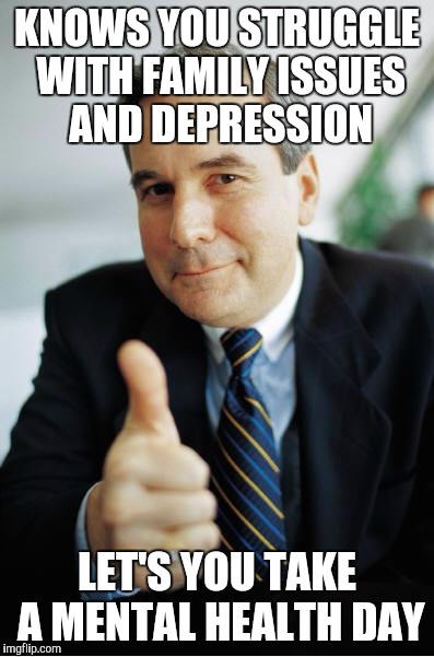 Good Guy Boss | KNOWS YOU STRUGGLE WITH FAMILY ISSUES AND DEPRESSION; LET'S YOU TAKE A MENTAL HEALTH DAY | image tagged in good guy boss,AdviceAnimals | made w/ Imgflip meme maker