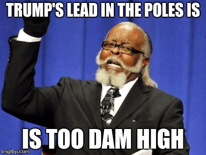 Too Damn High | TRUMP'S LEAD IN THE POLES IS; IS TOO DAM HIGH | image tagged in memes,too damn high | made w/ Imgflip meme maker