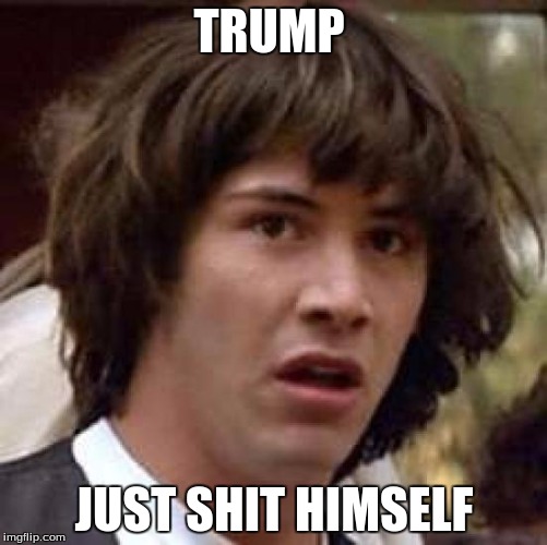 Conspiracy Keanu Meme | TRUMP; JUST SHIT HIMSELF | image tagged in memes,conspiracy keanu | made w/ Imgflip meme maker