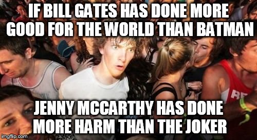 Sudden Clarity Clarence | IF BILL GATES HAS DONE MORE GOOD FOR THE WORLD THAN BATMAN; JENNY MCCARTHY HAS DONE MORE HARM THAN THE JOKER | image tagged in memes,sudden clarity clarence | made w/ Imgflip meme maker