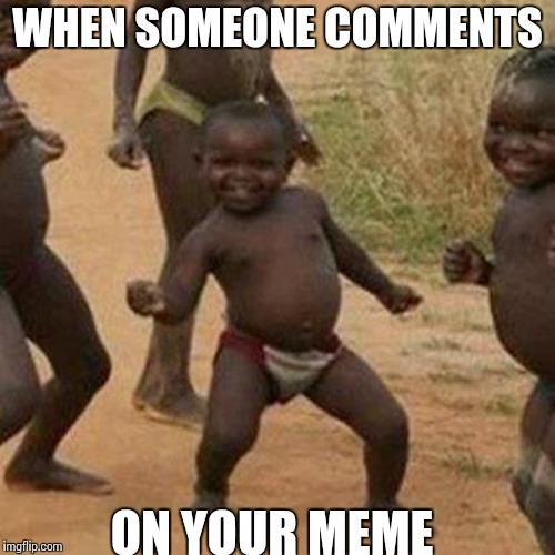 Third World Success Kid Meme | WHEN SOMEONE COMMENTS; ON YOUR MEME | image tagged in memes,third world success kid | made w/ Imgflip meme maker