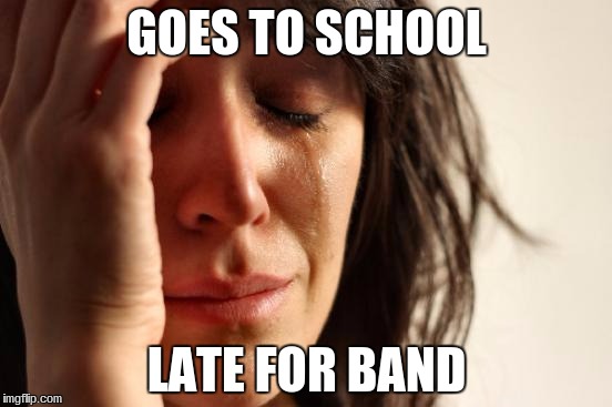 First World Problems | GOES TO SCHOOL; LATE FOR BAND | image tagged in memes,first world problems | made w/ Imgflip meme maker