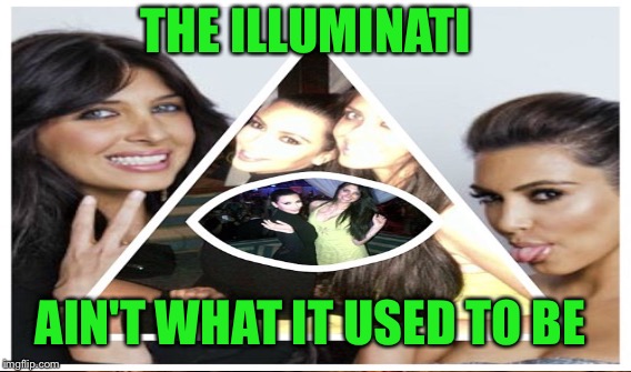THE ILLUMINATI AIN'T WHAT IT USED TO BE | made w/ Imgflip meme maker