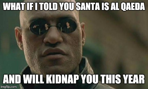 Matrix Morpheus | WHAT IF I TOLD YOU SANTA IS AL QAEDA; AND WILL KIDNAP YOU THIS YEAR | image tagged in memes,matrix morpheus | made w/ Imgflip meme maker
