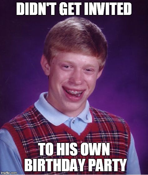 Bad Luck Brian Meme | DIDN'T GET INVITED; TO HIS OWN BIRTHDAY PARTY | image tagged in memes,bad luck brian | made w/ Imgflip meme maker