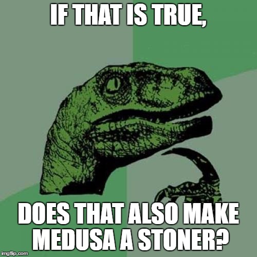 Philosoraptor Meme | IF THAT IS TRUE, DOES THAT ALSO MAKE MEDUSA A STONER? | image tagged in memes,philosoraptor | made w/ Imgflip meme maker