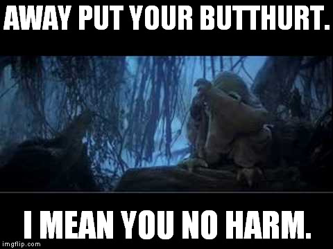 Away put your butthurt. I mean you no harm. | AWAY PUT YOUR BUTTHURT. I MEAN YOU NO HARM. | image tagged in yoda,star wars,butthurt,yodabutthurt,funny,memes | made w/ Imgflip meme maker