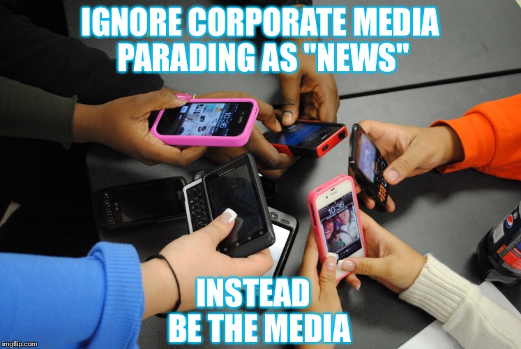 Be the media | IGNORE CORPORATE MEDIA PARADING AS "NEWS"; INSTEAD  BE THE MEDIA | image tagged in propaganda,media,news,ignore,smartphone,parade | made w/ Imgflip meme maker