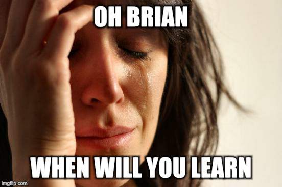 First World Problems Meme | OH BRIAN WHEN WILL YOU LEARN | image tagged in memes,first world problems | made w/ Imgflip meme maker