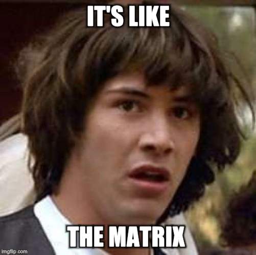 Conspiracy Keanu Meme | IT'S LIKE THE MATRIX | image tagged in memes,conspiracy keanu | made w/ Imgflip meme maker