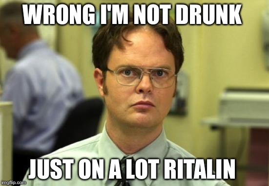 Dwight Schrute Meme | WRONG I'M NOT DRUNK; JUST ON A LOT RITALIN | image tagged in memes,dwight schrute | made w/ Imgflip meme maker