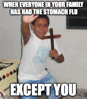 Scared Kid | WHEN EVERYONE IN YOUR FAMILY HAS HAD THE STOMACH FLU; EXCEPT YOU | image tagged in scared kid | made w/ Imgflip meme maker