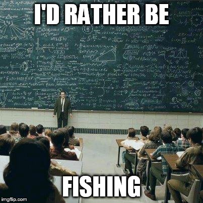 School | I'D RATHER BE; FISHING | image tagged in school | made w/ Imgflip meme maker