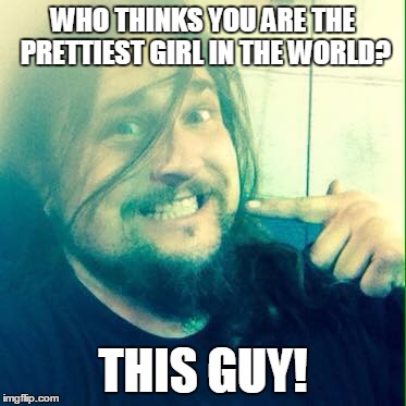 WHO THINKS YOU ARE THE PRETTIEST GIRL IN THE WORLD? THIS GUY! | image tagged in face point | made w/ Imgflip meme maker