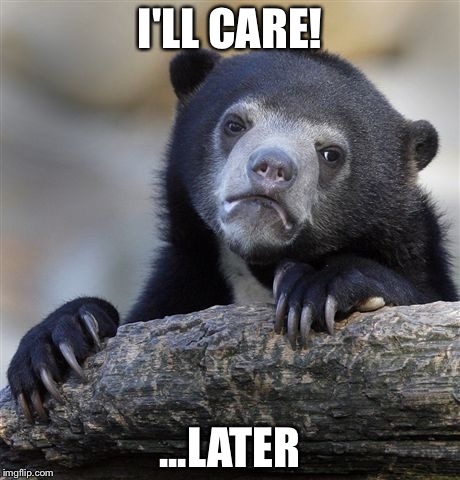 Confession Bear Meme | I'LL CARE! ...LATER | image tagged in memes,confession bear | made w/ Imgflip meme maker