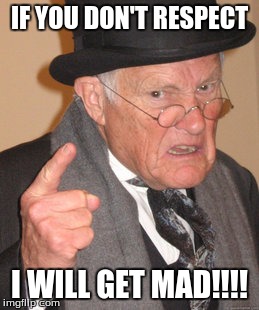 Back In My Day Meme | IF YOU DON'T RESPECT; I WILL GET MAD!!!! | image tagged in memes,back in my day | made w/ Imgflip meme maker