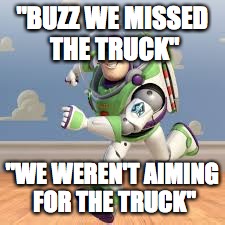 "BUZZ WE MISSED THE TRUCK"; "WE WEREN'T AIMING FOR THE TRUCK" | image tagged in memes | made w/ Imgflip meme maker