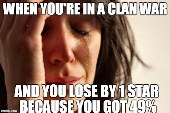 First World Problems | WHEN YOU'RE IN A CLAN WAR; AND YOU LOSE BY 1 STAR BECAUSE YOU GOT 49% | image tagged in memes,first world problems | made w/ Imgflip meme maker