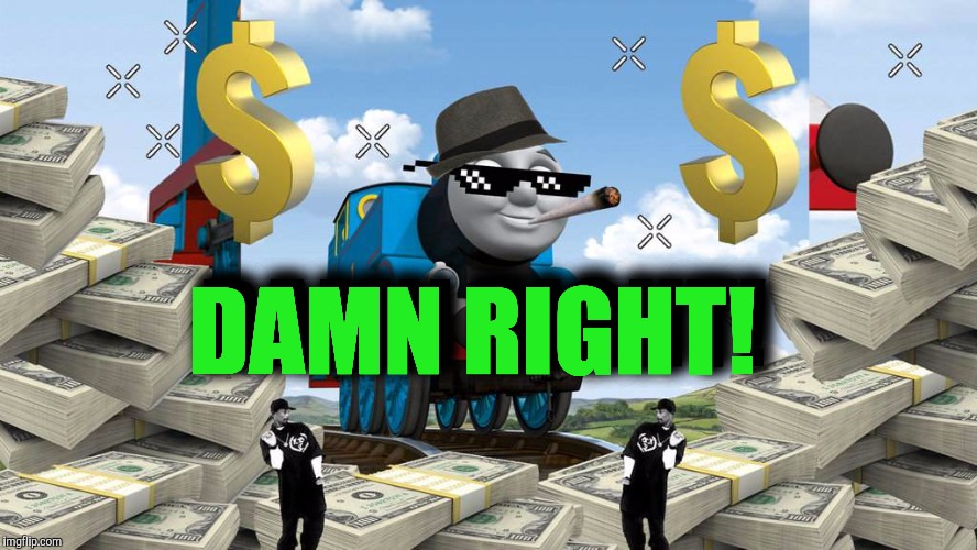 Thomas the Dank Engine | DAMN RIGHT! DAMN RIGHT! | image tagged in thomas the dank engine | made w/ Imgflip meme maker