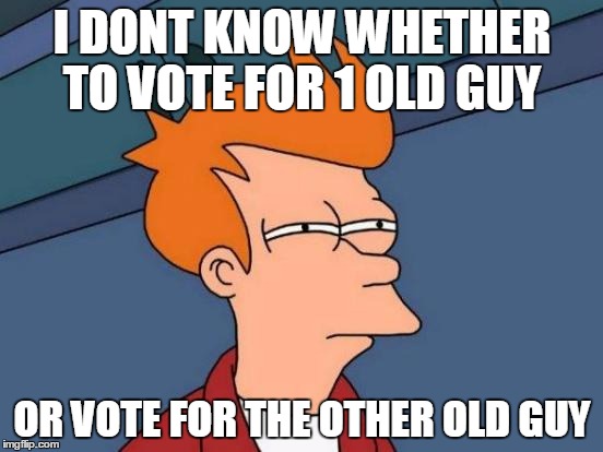 Futurama Fry | I DONT KNOW WHETHER TO VOTE FOR 1 OLD GUY; OR VOTE FOR THE OTHER OLD GUY | image tagged in memes,futurama fry | made w/ Imgflip meme maker