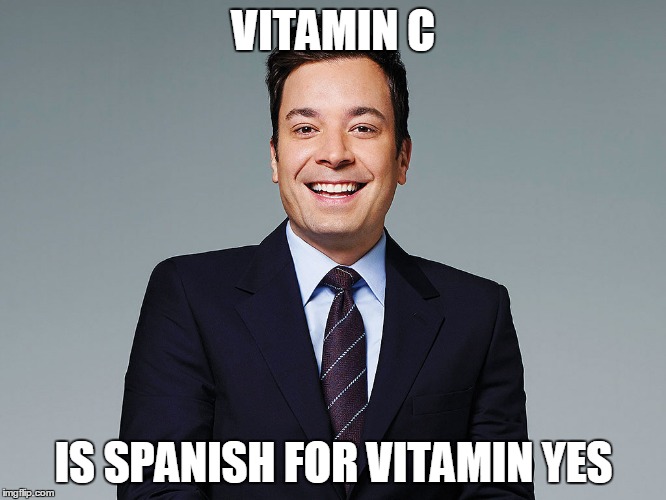 jimmy fallon | VITAMIN C; IS SPANISH FOR VITAMIN YES | image tagged in jimmy fallon | made w/ Imgflip meme maker