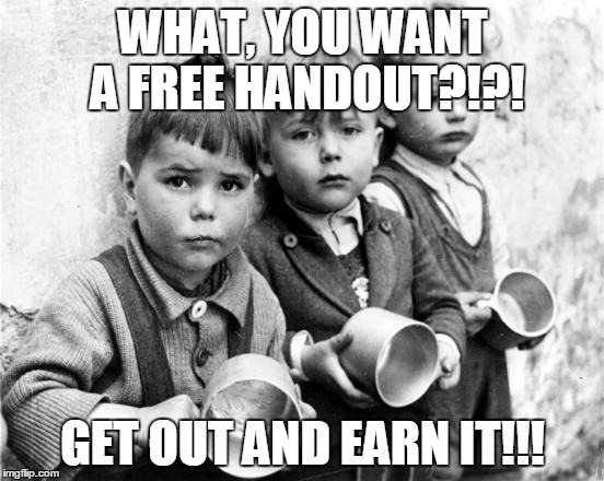 Economy - Not seeing full picture | WHAT, YOU WANT A FREE HANDOUT?!?! GET OUT AND EARN IT!!! | image tagged in capitalism,socialism,the game,winners,losers,true losers | made w/ Imgflip meme maker