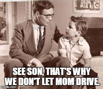 SEE SON, THAT'S WHY WE DON'T LET MOM DRIVE. | made w/ Imgflip meme maker