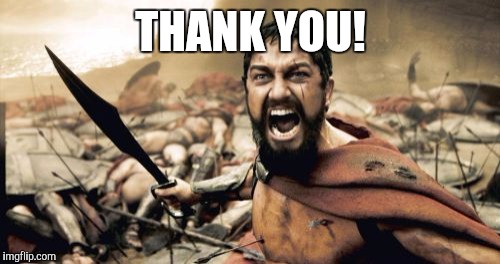 Sparta Leonidas Meme | THANK YOU! | image tagged in memes,sparta leonidas | made w/ Imgflip meme maker