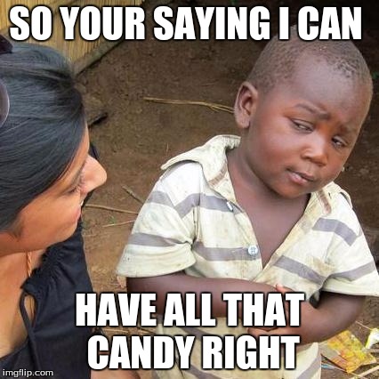 Third World Skeptical Kid Meme | SO YOUR SAYING I CAN; HAVE ALL THAT CANDY RIGHT | image tagged in memes,third world skeptical kid | made w/ Imgflip meme maker