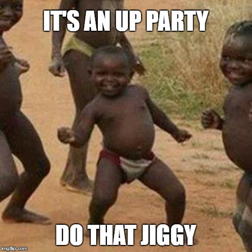 Third World Success Kid Meme | IT'S AN UP PARTY DO THAT JIGGY | image tagged in memes,third world success kid | made w/ Imgflip meme maker