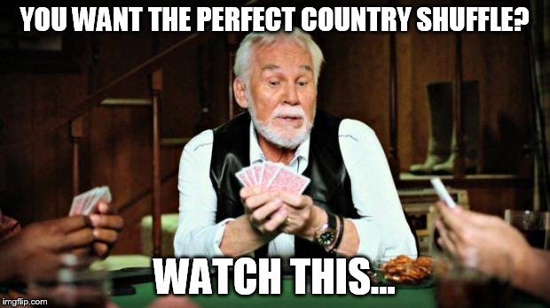 Kenny Rogers playing cards | YOU WANT THE PERFECT COUNTRY SHUFFLE? WATCH THIS... | image tagged in kenny rogers playing cards | made w/ Imgflip meme maker