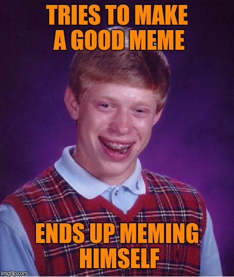Bad luck brian's meme | TRIES TO MAKE A GOOD MEME; ENDS UP MEMING HIMSELF | image tagged in memes,bad luck brian | made w/ Imgflip meme maker