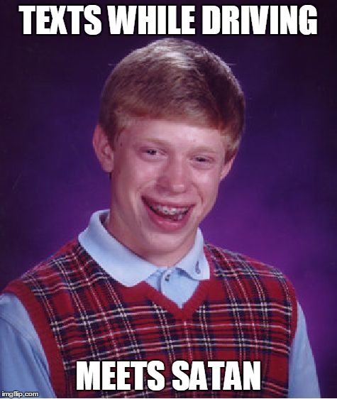 Bad Luck Brian Meme | TEXTS WHILE DRIVING MEETS SATAN | image tagged in memes,bad luck brian | made w/ Imgflip meme maker