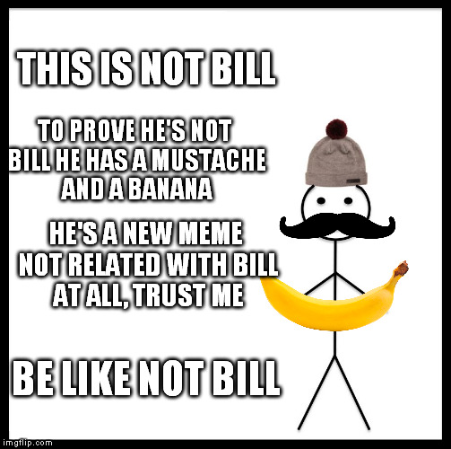 He can try to be in front page because no one hates him. | THIS IS NOT BILL; TO PROVE HE'S NOT BILL HE HAS A MUSTACHE AND A BANANA; HE'S A NEW MEME NOT RELATED WITH BILL AT ALL, TRUST ME; BE LIKE NOT BILL | image tagged in memes,be like bill | made w/ Imgflip meme maker