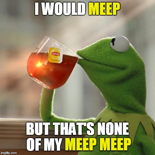 But That's None Of My Business Meme | I WOULD MEEP BUT THAT'S NONE OF MY MEEP MEEP MEEP MEEP MEEP | image tagged in memes,but thats none of my business,kermit the frog | made w/ Imgflip meme maker