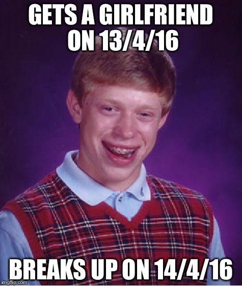 Bad Luck Brian | GETS A GIRLFRIEND ON 13/4/16; BREAKS UP ON 14/4/16 | image tagged in memes,bad luck brian | made w/ Imgflip meme maker