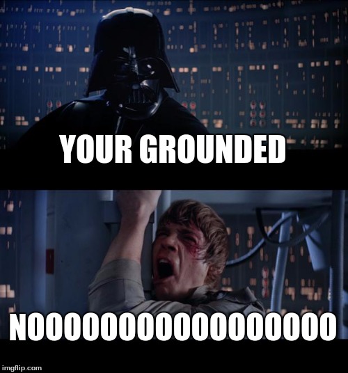 Star Wars No | YOUR GROUNDED; NOOOOOOOOOOOOOOOOO | image tagged in memes,star wars no | made w/ Imgflip meme maker