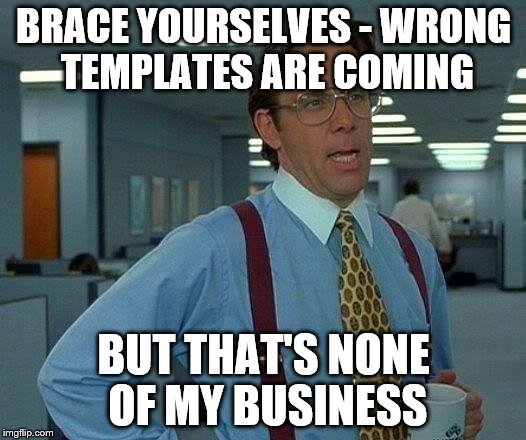 That Would Be Great Meme | BRACE YOURSELVES - WRONG TEMPLATES ARE COMING BUT THAT'S NONE OF MY BUSINESS | image tagged in memes,that would be great | made w/ Imgflip meme maker