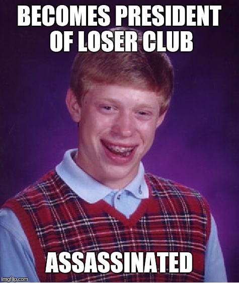 Bad Luck Brian Meme | BECOMES PRESIDENT OF LOSER CLUB ASSASSINATED | image tagged in memes,bad luck brian | made w/ Imgflip meme maker