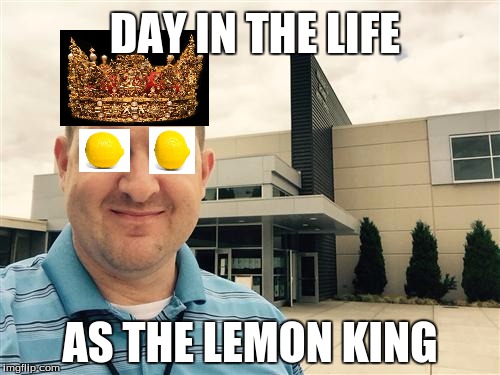 mr.tait | DAY IN THE LIFE; AS THE LEMON KING | image tagged in mrtait | made w/ Imgflip meme maker