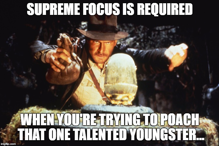 Indiana Jones | SUPREME FOCUS IS REQUIRED; WHEN YOU'RE TRYING TO POACH THAT ONE TALENTED YOUNGSTER... | image tagged in indiana jones | made w/ Imgflip meme maker