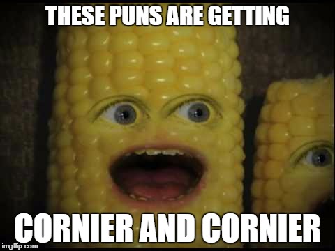 THESE PUNS ARE GETTING CORNIER AND CORNIER | made w/ Imgflip meme maker