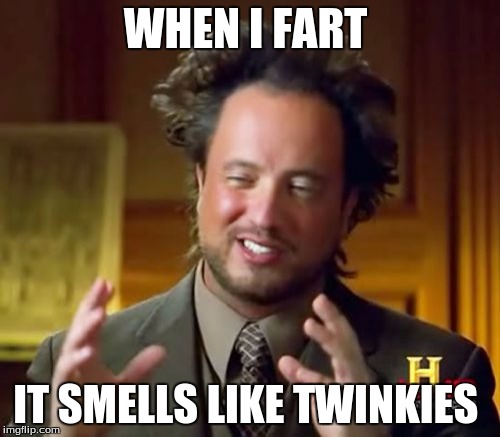 Ancient Aliens Meme | WHEN I FART; IT SMELLS LIKE TWINKIES | image tagged in memes,ancient aliens | made w/ Imgflip meme maker