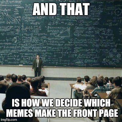 School | AND THAT; IS HOW WE DECIDE WHICH MEMES MAKE THE FRONT PAGE | image tagged in school | made w/ Imgflip meme maker