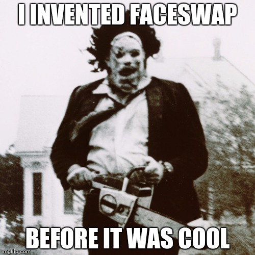 Good Ol' Leatherface |  I INVENTED FACESWAP; BEFORE IT WAS COOL | image tagged in leatherface,memes | made w/ Imgflip meme maker
