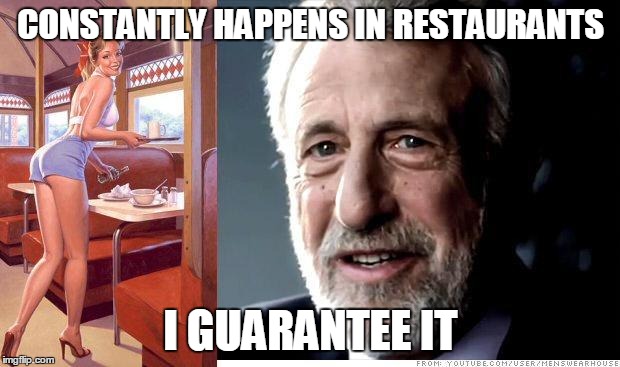 I guarantee it | CONSTANTLY HAPPENS IN RESTAURANTS I GUARANTEE IT | image tagged in i guarantee it | made w/ Imgflip meme maker