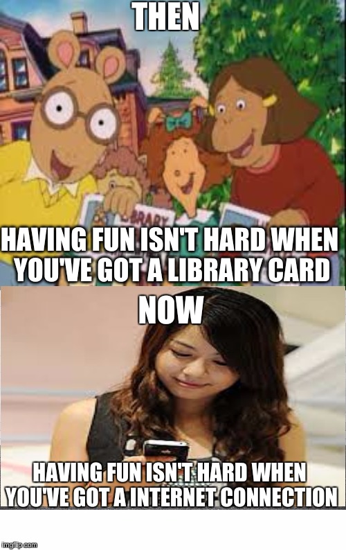 Once you discover the Internet, books go in the dumpster.  | THEN; HAVING FUN ISN'T HARD WHEN YOU'VE GOT A LIBRARY CARD; NOW; HAVING FUN ISN'T HARD WHEN YOU'VE GOT A INTERNET CONNECTION | image tagged in expectation vs reality,technology,first world problems,memes,well that escalated quickly,funny | made w/ Imgflip meme maker